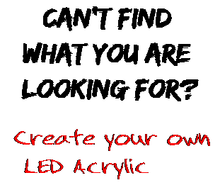 Can't find  what you are  looking for? Create your own  LED Acrylic