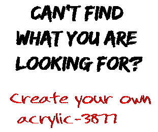 Can't find  what you are  looking for? Create your own  acrylic-3877