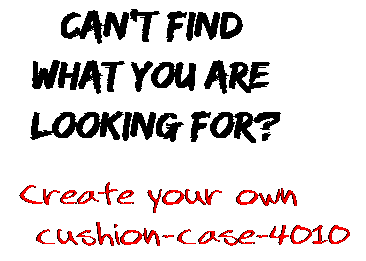 Can't find  what you are  looking for? Create your own  cushion-case-4010