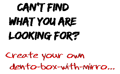 Can't find  what you are  looking for? Create your own  dento-box-with-mirro...