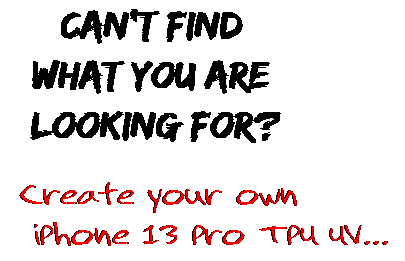 Can't find  what you are  looking for? Create your own  iPhone 13 Pro TPU UV...